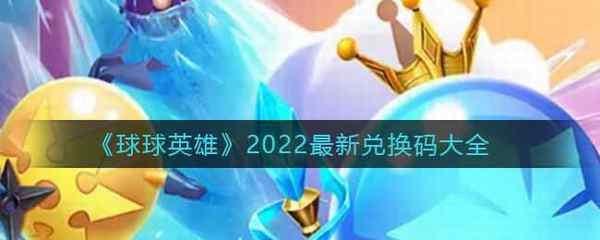 球球英雄2022最新兑换码大全